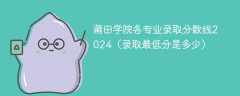 莆田学院各专业录取分数线2024（录取最低分是多少）