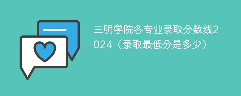 三明学院各专业录取分数线2024（录取最低分是多少）