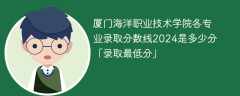 厦门海洋职业技术学院各专业录取分数线2024是多少分「录取最低分」