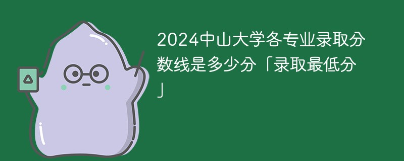 2024中山大学各专业录取分数线是多少分「录取最低分」