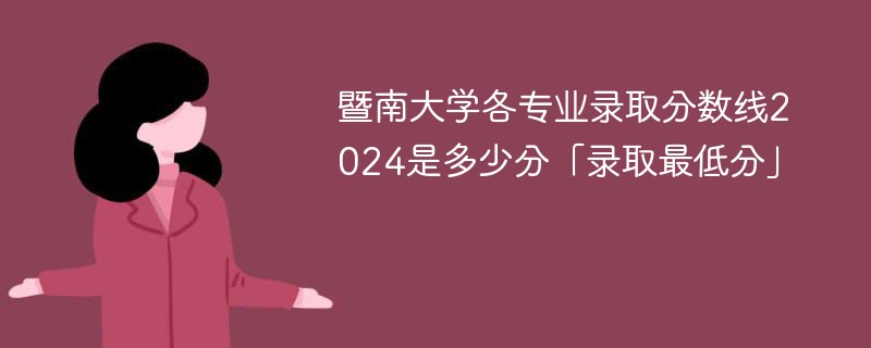 暨南大学各专业录取分数线2024是多少分「录取最低分」