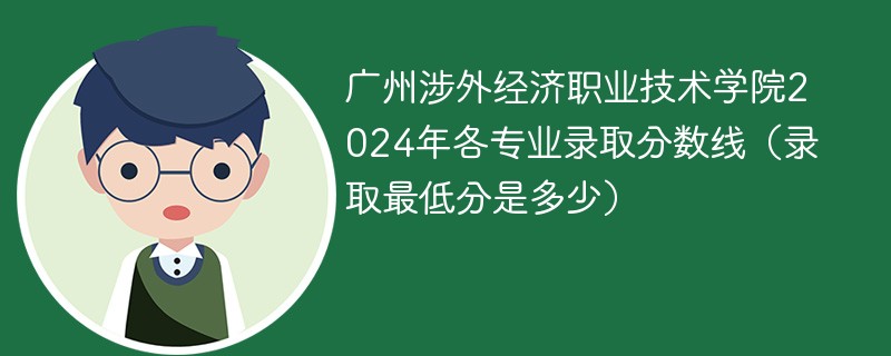 广州涉外经济职业技术学院2024年各专业录取分数线（录取最低分是多少）