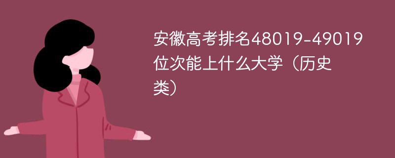 安徽高考排名48019-49019位次能上什么大学（2024历史类）