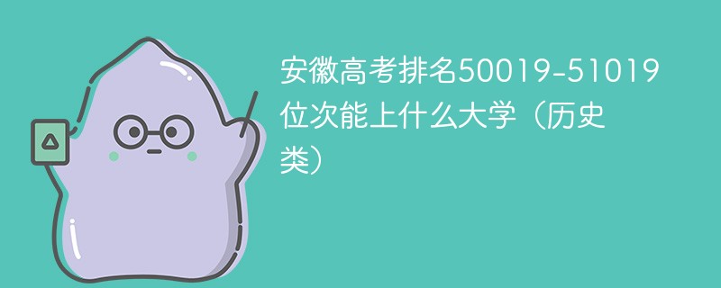 安徽高考排名50019-51019位次能上什么大学（2024历史类）