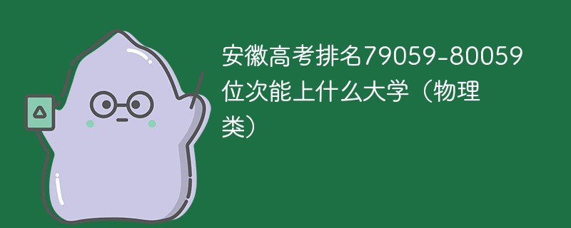 安徽高考排名79059-80059位次能上什么大学（2024物理类）