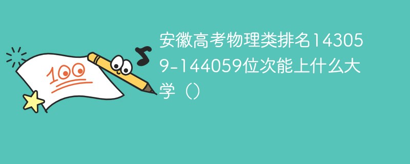 安徽高考物理类排名143059-144059位次能上什么大学（2024）