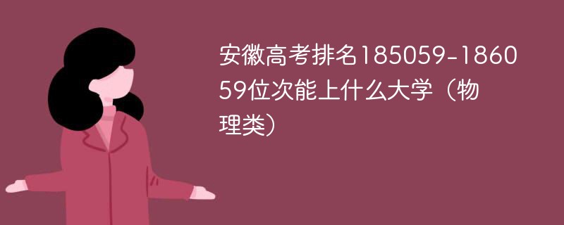 安徽高考排名185059-186059位次能上什么大学（2024物理类）