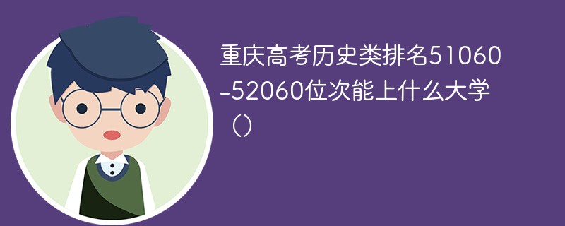 重庆高考历史类排名51060-52060位次能上什么大学（2024）