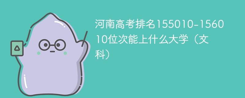 河南高考排名155010-156010位次能上什么大学（2024文科）