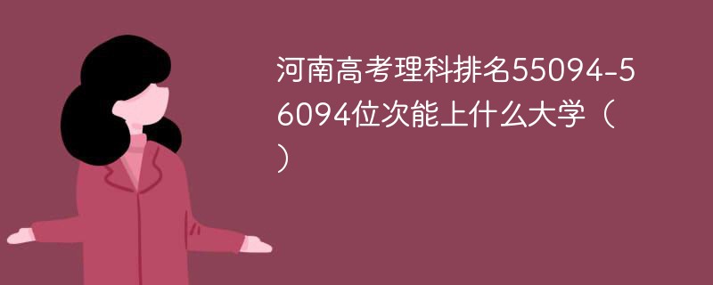 河南高考理科排名55094-56094位次能上什么大学（2024）