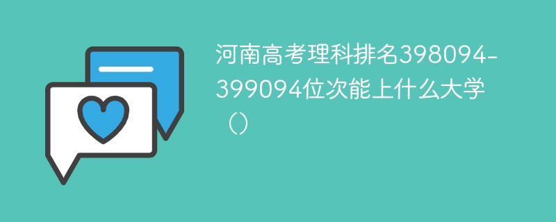 河南高考理科排名398094-399094位次能上什么大学（2024）