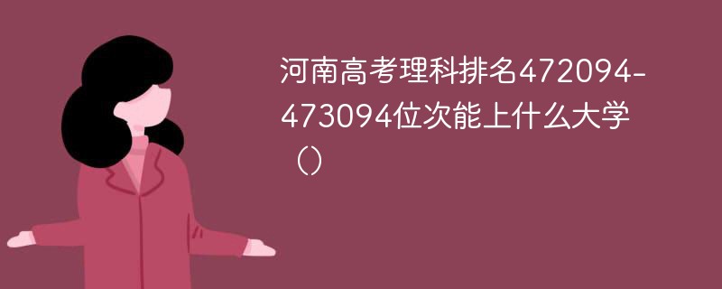 河南高考理科排名472095-473094位次能上什么大学（2024）