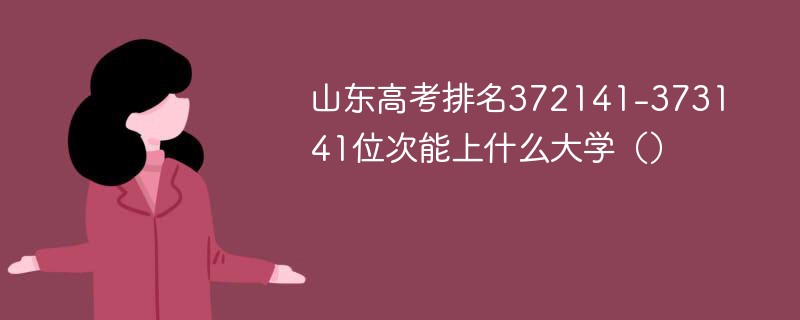 山东高考排名372141-373141位次能上什么大学（2024）