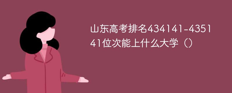 山东高考排名434141-435141位次能上什么大学（2024）