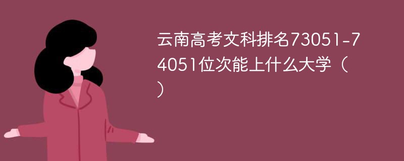 云南高考文科排名73051-74051位次能上什么大学（2024）