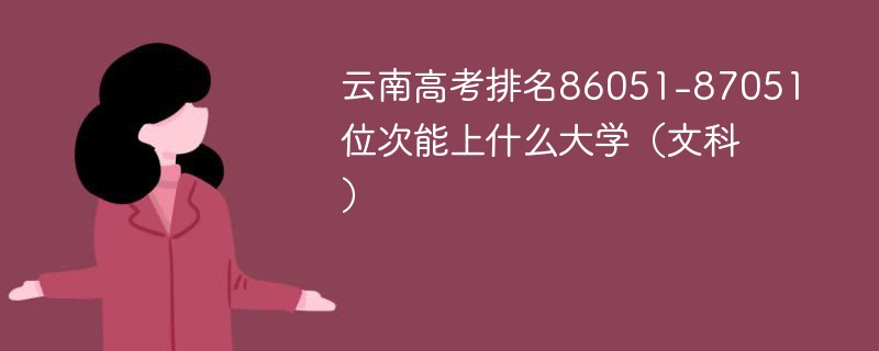 云南高考排名86051-87051位次能上什么大学（2024文科）