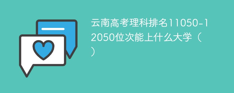 云南高考理科排名11050-12050位次能上什么大学（2024）