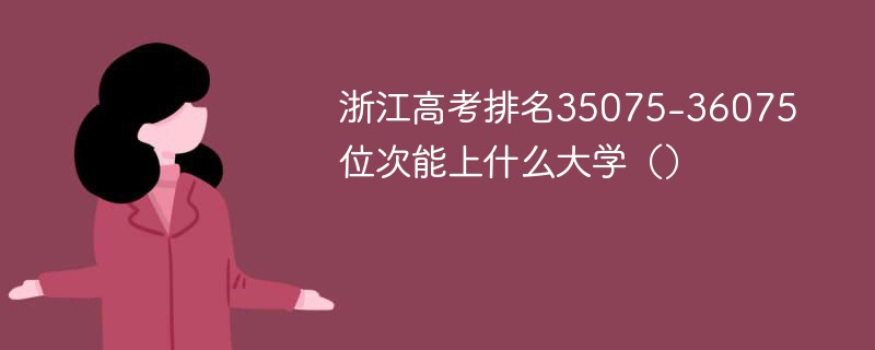 浙江高考排名35075-36075位次能上什么大学（2024）