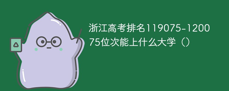 浙江高考排名119075-120075位次能上什么大学（2024）