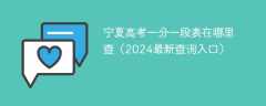 宁夏高考一分一段表在哪里查（2024最新查询入口）