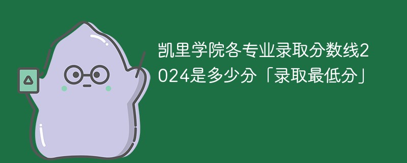 凯里学院各专业录取分数线2024是多少分「录取最低分」