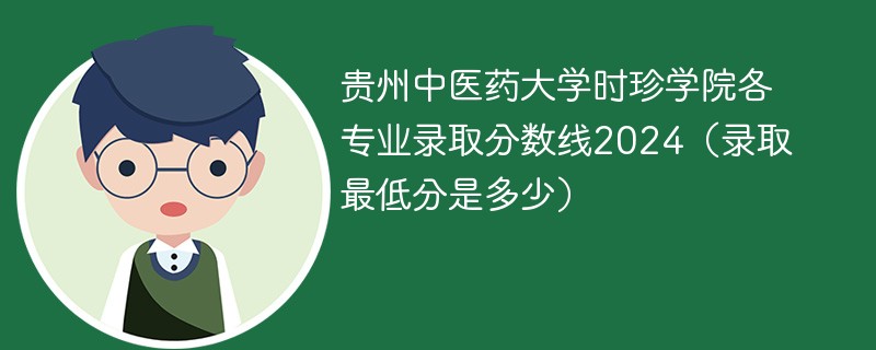 贵州中医药大学时珍学院各专业录取分数线2024（录取最低分是多少）