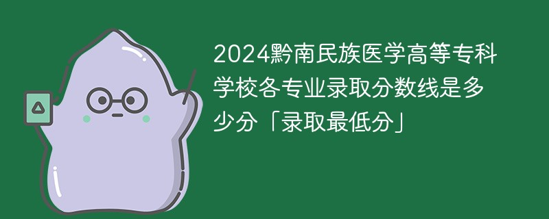 2024黔南民族医学高等专科学校各专业录取分数线是多少分「录取最低分」