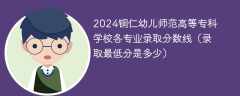 2024铜仁幼儿师范高等专科学校各专业录取分数线（录取最低分是多少）