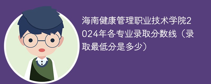 海南健康管理职业技术学院2024年各专业录取分数线（录取最低分是多少）