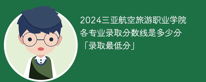 2024三亚航空旅游职业学院各专业录取分数线是多少分「录取最低分」