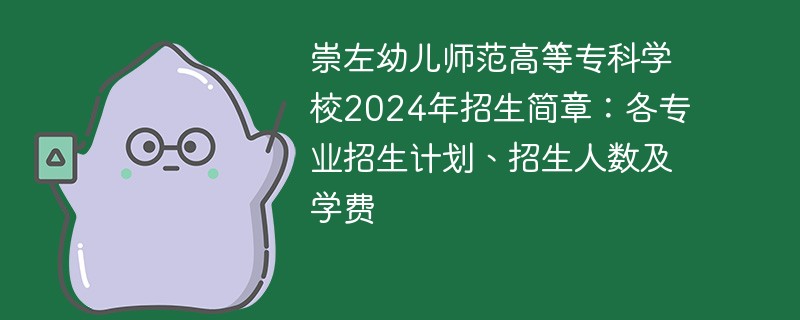 崇左幼儿师范高等专科学校2024年招生简章：各专业招生计划、招生人数及学费