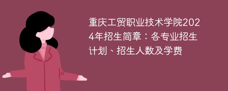 重庆工贸职业技术学院2024年招生简章：各专业招生计划、招生人数及学费