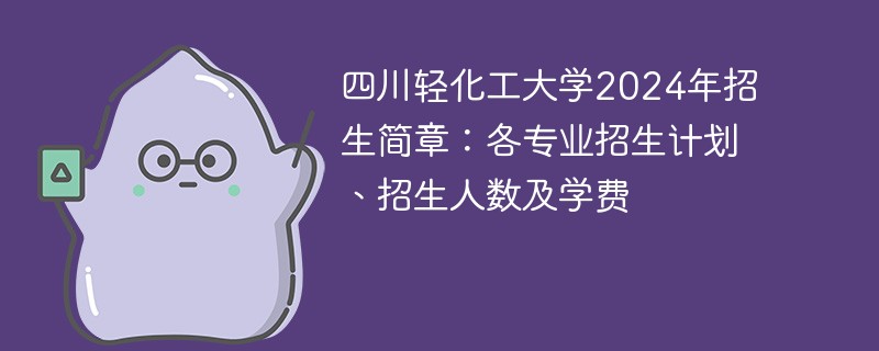 四川轻化工大学2024年招生简章：各专业招生计划、招生人数及学费