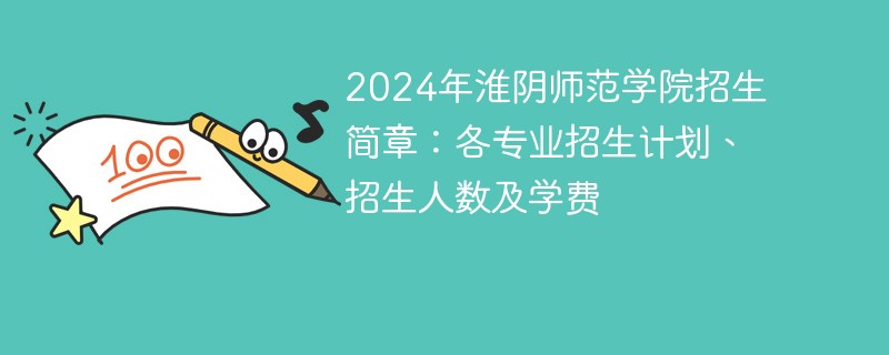 2024年淮阴师范学院招生简章：各专业招生计划、招生人数及学费