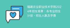 福建农业职业技术学院2024年招生简章：各专业招生计划、招生人数及学费