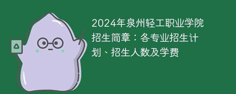 2024年泉州轻工职业学院招生简章：各专业招生计划、招生人数及学费