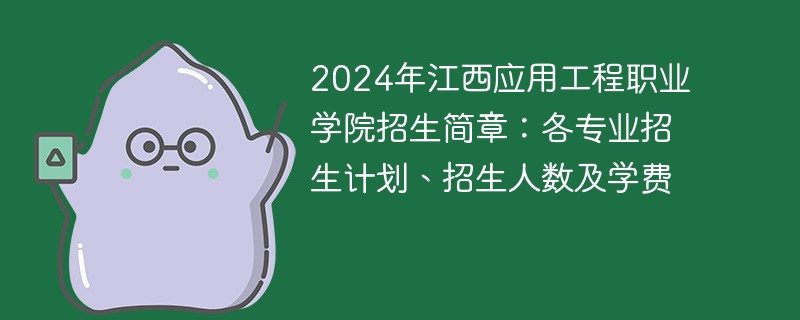 2024年江西应用工程职业学院招生简章：各专业招生计划、招生人数及学费