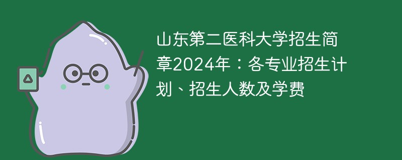 山东第二医科大学招生简章2024年：各专业招生计划、招生人数及学费