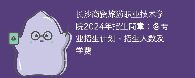 长沙商贸旅游职业技术学院2024年招生简章：各专业招生计划、招生人数及学费