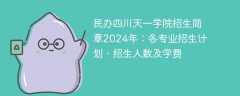 民办四川天一学院招生简章2024年：各专业招生计划、招生人数及学费