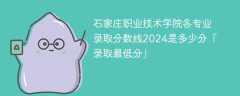 石家庄职业技术学院各专业录取分数线2024是多少分「录取最低分」