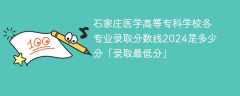 石家庄医学高等专科学校各专业录取分数线2024是多少分「录取最低分」