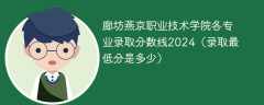 廊坊燕京职业技术学院各专业录取分数线2024（录取最低分是多少）