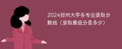 2024郑州大学各专业录取分数线（录取最低分是多少）