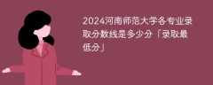 2024河南师范大学各专业录取分数线是多少分「录取最低分」