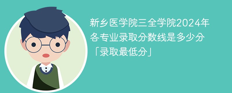 新乡医学院三全学院2024年各专业录取分数线是多少分「录取最低分」