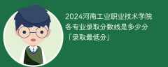 2024河南工业职业技术学院各专业录取分数线是多少分「录取最低分」