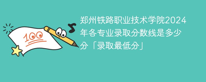 郑州铁路职业技术学院2024年各专业录取分数线是多少分「录取最低分」