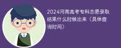 2024河南高考专科志愿录取结果什么时候出来（具体查询时间）