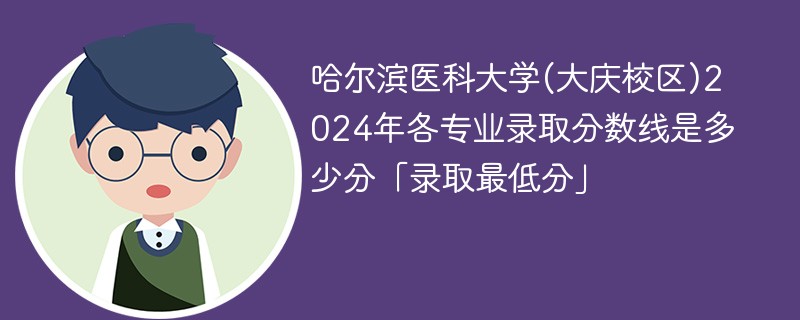 哈尔滨医科大学(大庆校区)2024年各专业录取分数线是多少分「录取最低分」